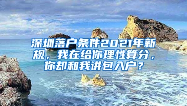 深圳落户条件2021年新规，我在给你理性算分，你却和我讲包入户？