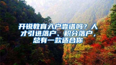 开锐教育入户靠谱吗？人才引进落户、积分落户，总有一款适合你