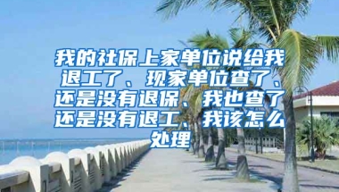 我的社保上家单位说给我退工了、现家单位查了、还是没有退保、我也查了还是没有退工、我该怎么处理