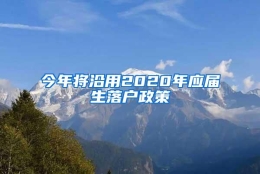 今年将沿用2020年应届生落户政策