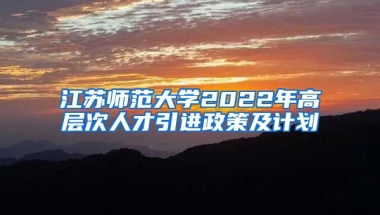 江苏师范大学2022年高层次人才引进政策及计划