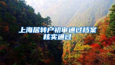 上海居转户初审通过档案核实通过