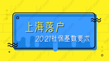 2021最新！非上海户籍在上海落户的社保基数要求！