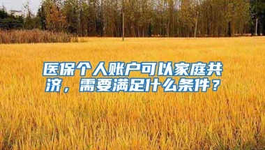 医保个人账户可以家庭共济，需要满足什么条件？