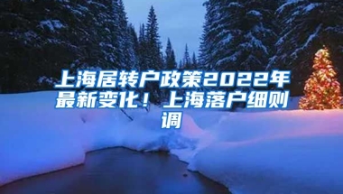 上海居转户政策2022年最新变化！上海落户细则调