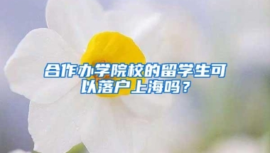 合作办学院校的留学生可以落户上海吗？