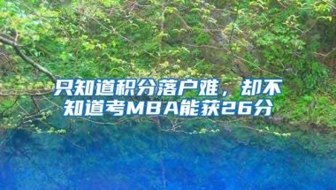 只知道积分落户难，却不知道考MBA能获26分