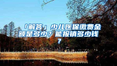 「解答」少儿医保缴费金额是多少？能报销多少钱？