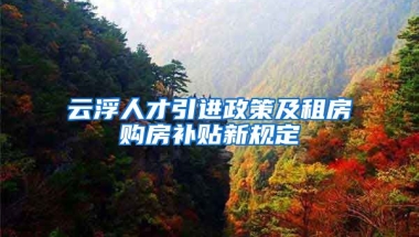 云浮人才引进政策及租房购房补贴新规定