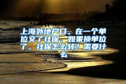 上海外地户口。在一个单位交了社保，如果换单位了，社保怎么转？需要什么