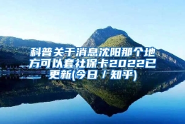 科普关于消息沈阳那个地方可以套社保卡2022已更新(今日／知乎)