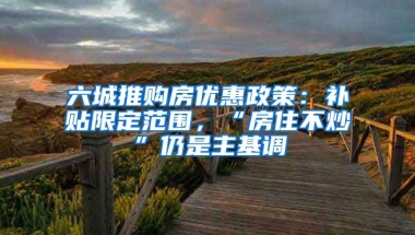 六城推购房优惠政策：补贴限定范围，“房住不炒”仍是主基调