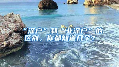 “深户”和“非深户”的区别，你都知道几个？