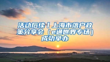 活动后续丨上海市落户政策分享会（e通世界专场）成功举办