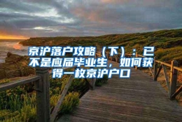 京沪落户攻略（下）：已不是应届毕业生，如何获得一枚京沪户口