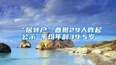 “居转户”首批29人昨起公示 平均年龄39.5岁