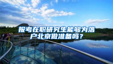 报考在职研究生能够为落户北京做准备吗？