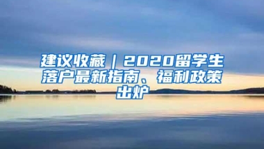 建议收藏｜2020留学生落户最新指南、福利政策出炉