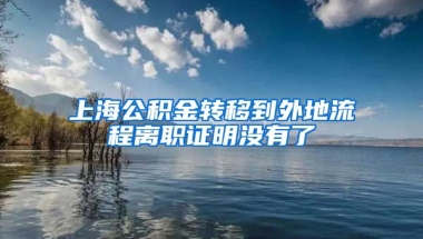 上海公积金转移到外地流程离职证明没有了