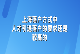 上海落户方式中，人才引进落户的要求还是较高的