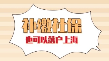 2022年上海落户最新政策解读：上海社保补缴不影响落户上海！