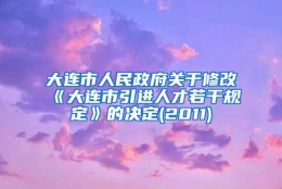 大连市人民政府关于修改《大连市引进人才若干规定》的决定(2011)