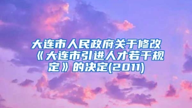 大连市人民政府关于修改《大连市引进人才若干规定》的决定(2011)