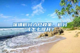 深圳积分入户政策，积分该怎么提升？