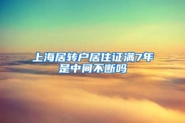 上海居转户居住证满7年是中间不断吗