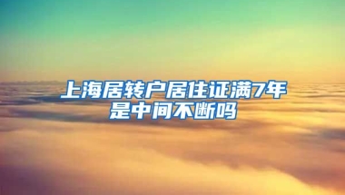 上海居转户居住证满7年是中间不断吗