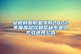 安徽财贸职业学院2022年度高层次和紧缺专业人才引进预公告