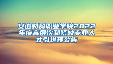 安徽财贸职业学院2022年度高层次和紧缺专业人才引进预公告