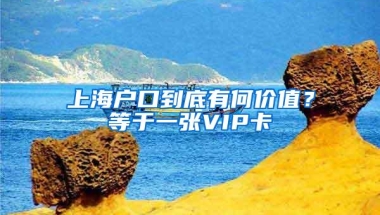 上海户口到底有何价值？等于一张VIP卡