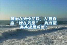 博士在大专任教，并且直言“像在天堂”，到底是务实还是嘴硬？