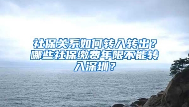 社保关系如何转入转出？哪些社保缴费年限不能转入深圳？