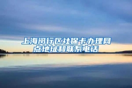 上海闵行区社保卡办理网点地址和联系电话