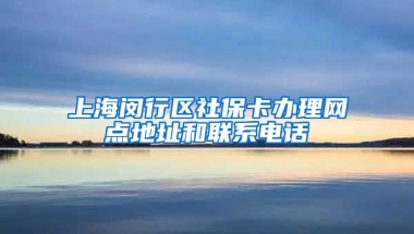 上海闵行区社保卡办理网点地址和联系电话