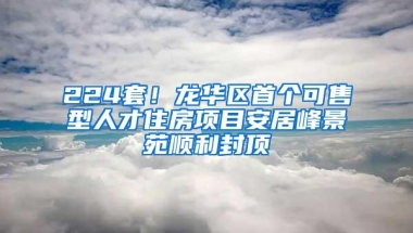 224套！龙华区首个可售型人才住房项目安居峰景苑顺利封顶