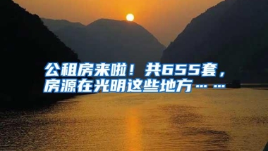 公租房来啦！共655套，房源在光明这些地方……