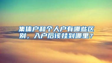 集体户和个人户有哪些区别，入户后该挂到哪里？