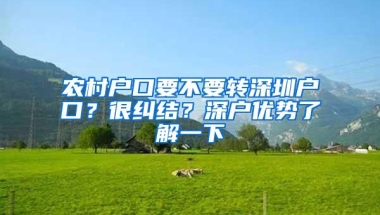 农村户口要不要转深圳户口？很纠结？深户优势了解一下