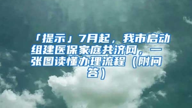 「提示」7月起，我市启动组建医保家庭共济网，一张图读懂办理流程（附问答）