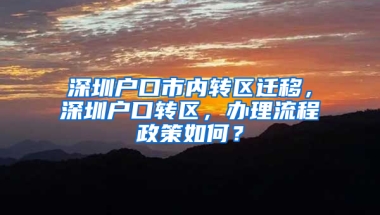 深圳户口市内转区迁移，深圳户口转区，办理流程政策如何？