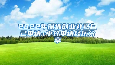 2022年深圳创业补贴自己申请+中介申请经历分享