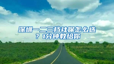 深圳一二三档社保怎么选？1分钟教给你