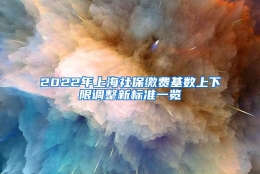 2022年上海社保缴费基数上下限调整新标准一览