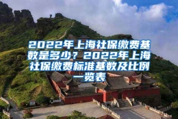 2022年上海社保缴费基数是多少？2022年上海社保缴费标准基数及比例一览表