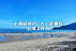 上海居转户 人一定要在上海工作吗