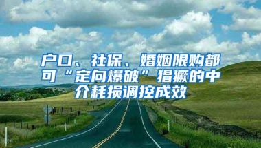 户口、社保、婚姻限购都可“定向爆破”猖獗的中介耗损调控成效