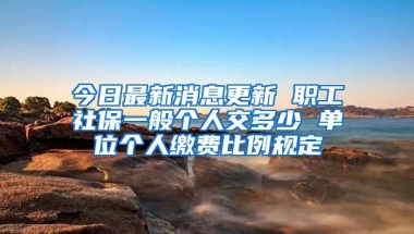 今日最新消息更新 职工社保一般个人交多少 单位个人缴费比例规定